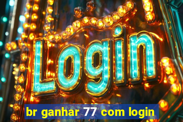 br ganhar 77 com login